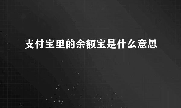 支付宝里的余额宝是什么意思