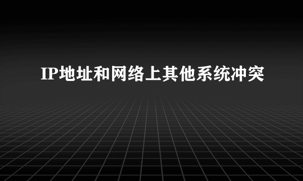 IP地址和网络上其他系统冲突