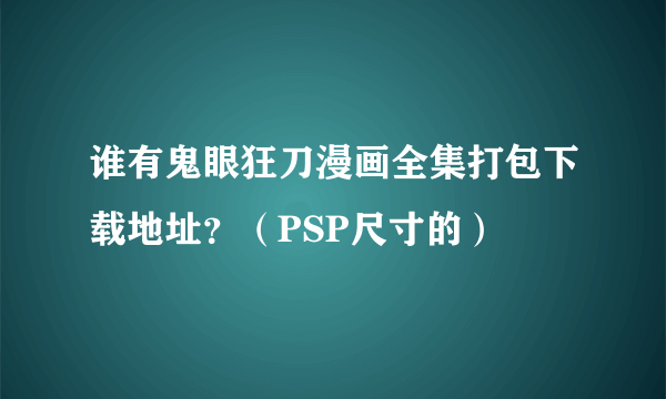 谁有鬼眼狂刀漫画全集打包下载地址？（PSP尺寸的）