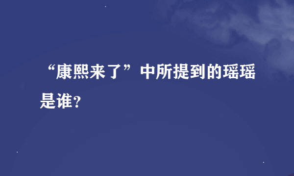 “康熙来了”中所提到的瑶瑶是谁？