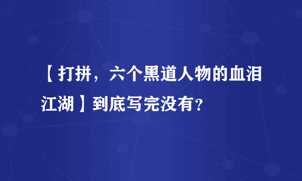 【打拼，六个黑道人物的血泪江湖】到底写完没有？