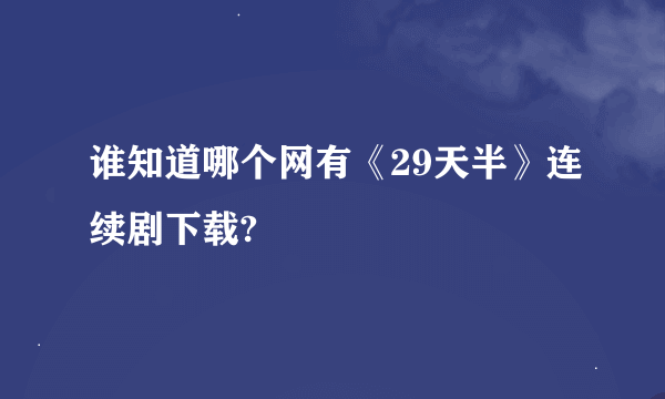 谁知道哪个网有《29天半》连续剧下载?