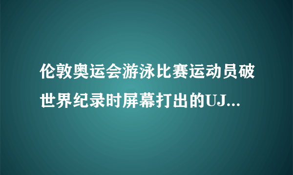 伦敦奥运会游泳比赛运动员破世界纪录时屏幕打出的UJR是什么意思？要英文单词。