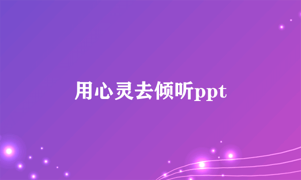 用心灵去倾听ppt