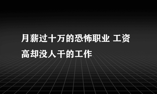 月薪过十万的恐怖职业 工资高却没人干的工作