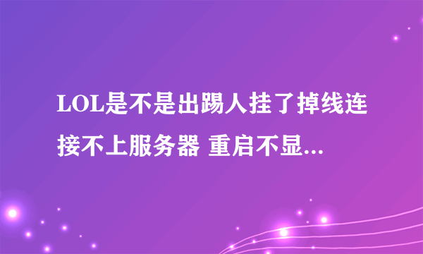 LOL是不是出踢人挂了掉线连接不上服务器 重启不显示重新链接