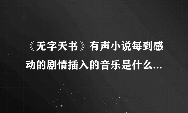 《无字天书》有声小说每到感动的剧情插入的音乐是什么？就是305集13分50秒的音乐 怀疑是班得瑞的……