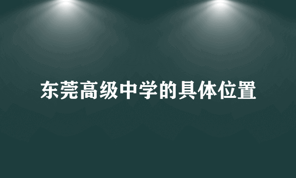 东莞高级中学的具体位置