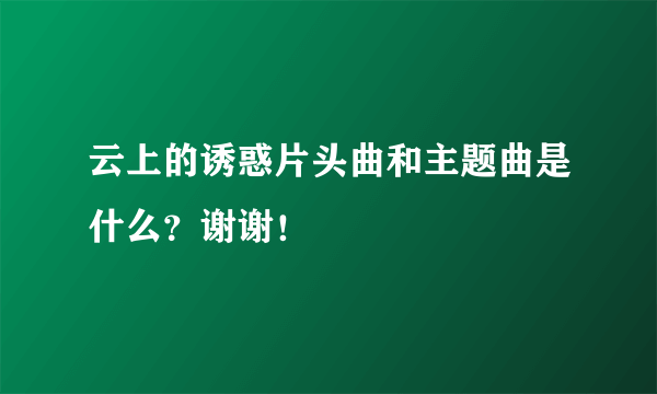 云上的诱惑片头曲和主题曲是什么？谢谢！