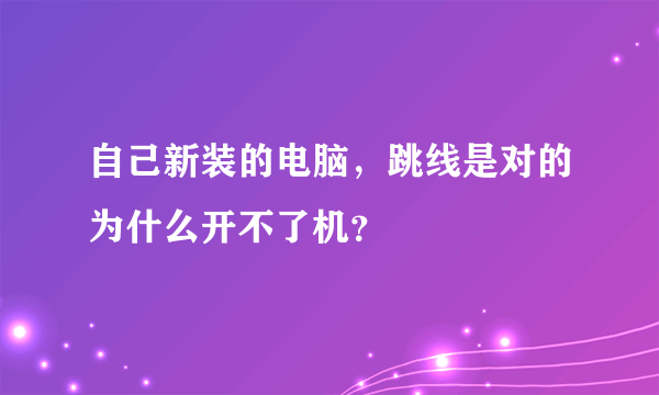 自己新装的电脑，跳线是对的为什么开不了机？