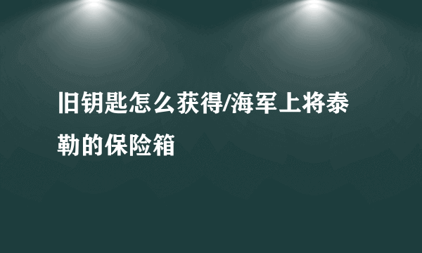 旧钥匙怎么获得/海军上将泰勒的保险箱