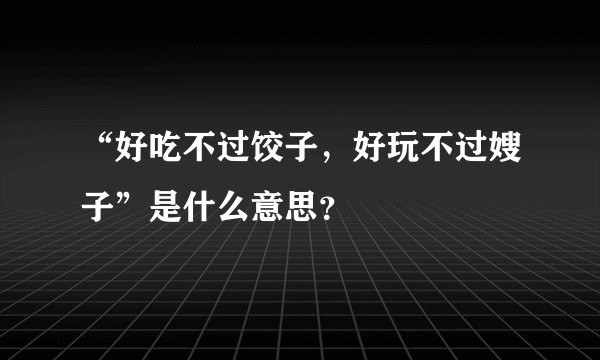 “好吃不过饺子，好玩不过嫂子”是什么意思？