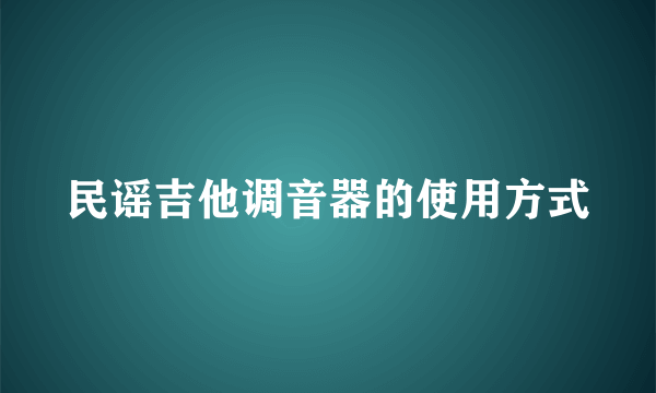 民谣吉他调音器的使用方式