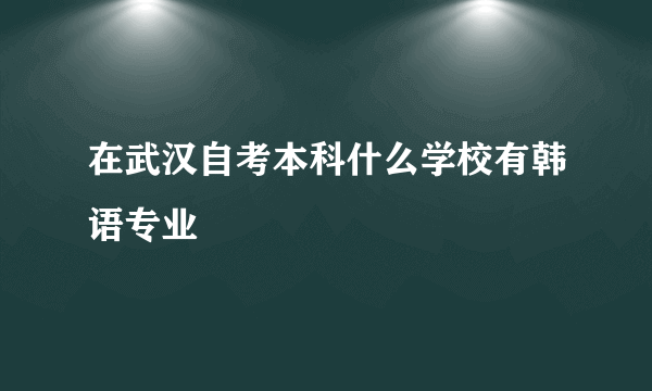 在武汉自考本科什么学校有韩语专业