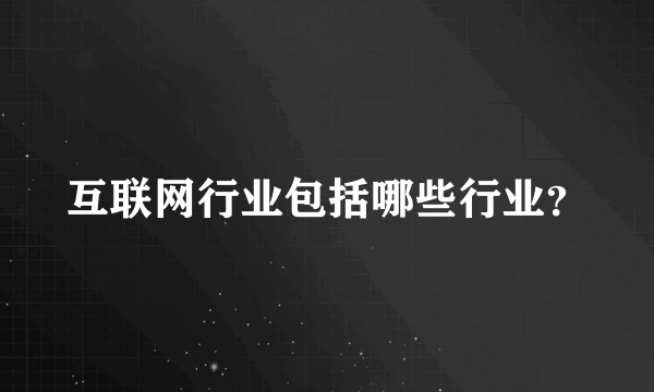 互联网行业包括哪些行业？