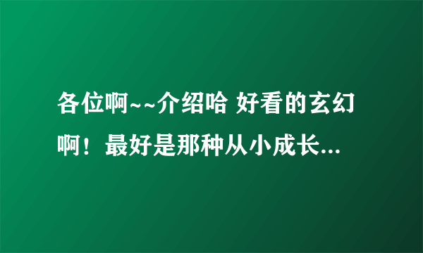 各位啊~~介绍哈 好看的玄幻啊！最好是那种从小成长到盖世强者的，类似 《盘龙》《狂神》 《斗罗大陆》那种