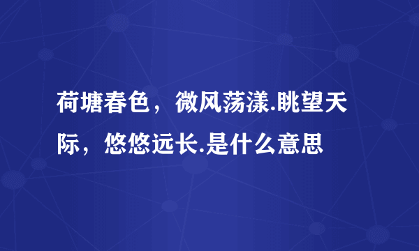 荷塘春色，微风荡漾.眺望天际，悠悠远长.是什么意思