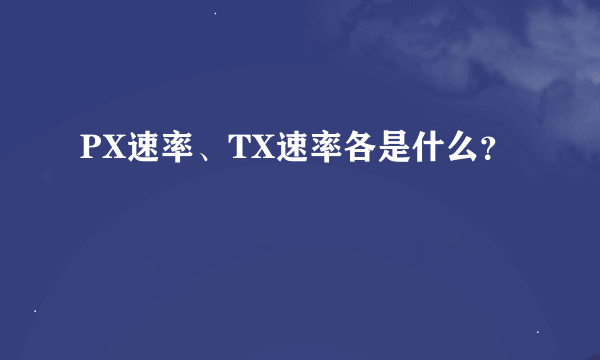 PX速率、TX速率各是什么？