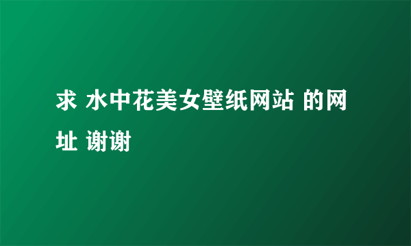 求 水中花美女壁纸网站 的网址 谢谢