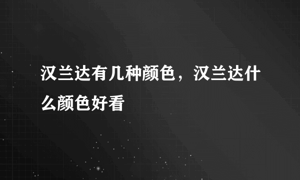 汉兰达有几种颜色，汉兰达什么颜色好看