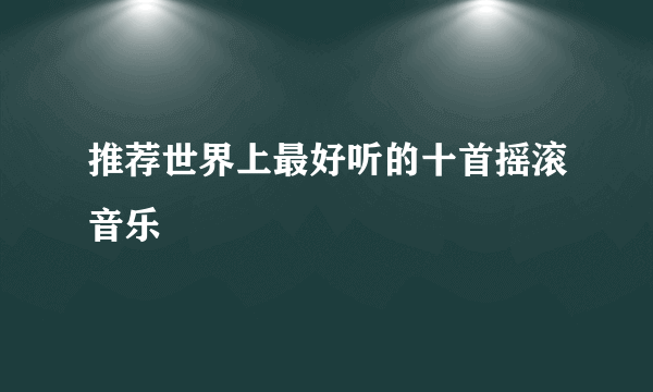 推荐世界上最好听的十首摇滚音乐