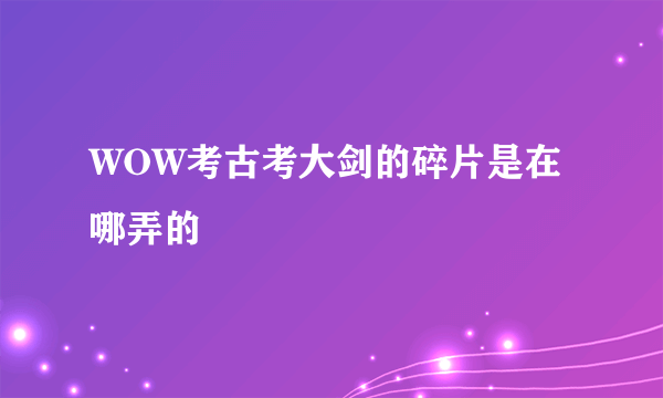 WOW考古考大剑的碎片是在哪弄的