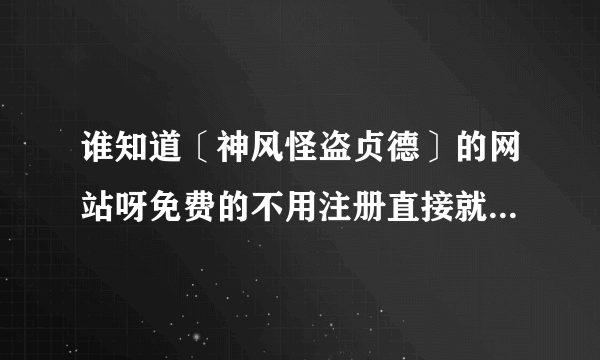 谁知道〔神风怪盗贞德〕的网站呀免费的不用注册直接就可以看的：）