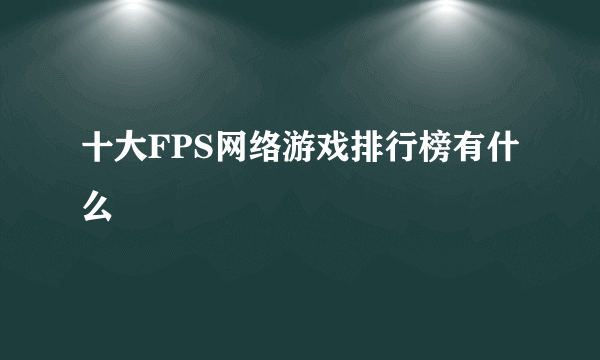 十大FPS网络游戏排行榜有什么