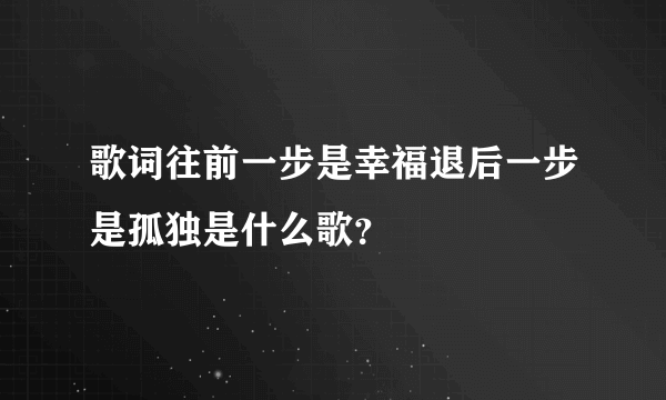 歌词往前一步是幸福退后一步是孤独是什么歌？