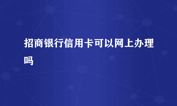 招商银行信用卡可以网上办理吗