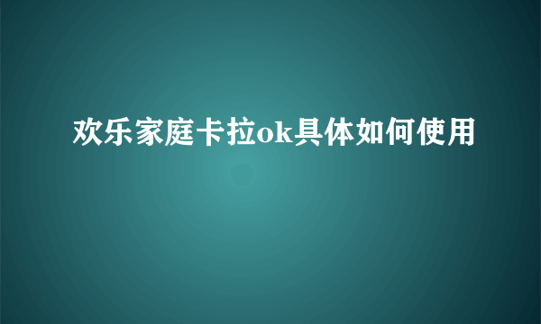 欢乐家庭卡拉ok具体如何使用