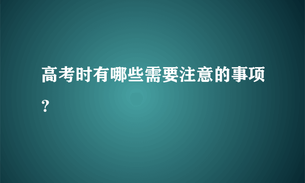 高考时有哪些需要注意的事项？