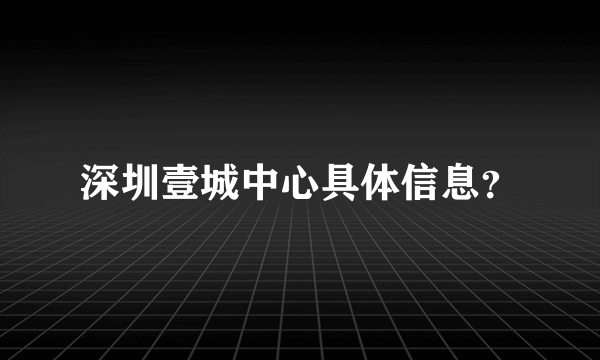 深圳壹城中心具体信息？