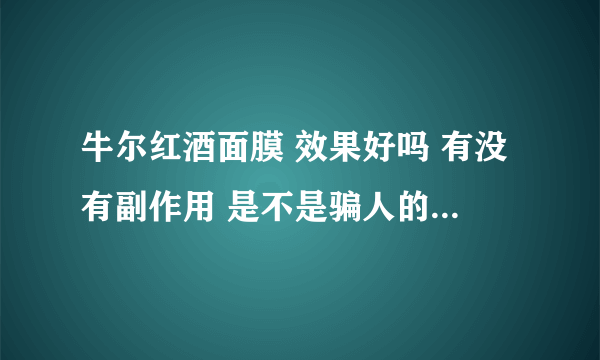 牛尔红酒面膜 效果好吗 有没有副作用 是不是骗人的大神们帮帮忙