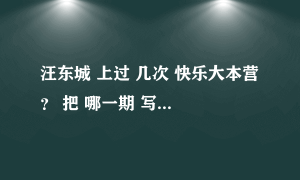 汪东城 上过 几次 快乐大本营 ？ 把 哪一期 写下来 谢谢。