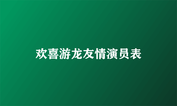 欢喜游龙友情演员表