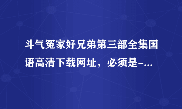 斗气冤家好兄弟第三部全集国语高清下载网址，必须是-【可以下载】