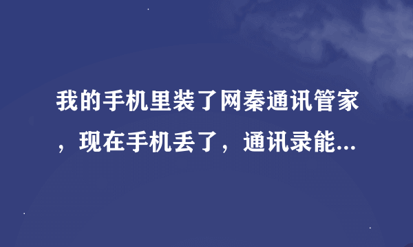 我的手机里装了网秦通讯管家，现在手机丢了，通讯录能找回来吗？