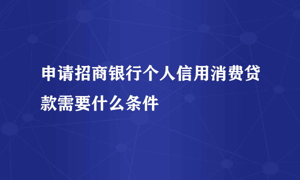 申请招商银行个人信用消费贷款需要什么条件