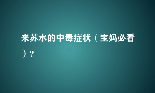 来苏水的中毒症状（宝妈必看）？