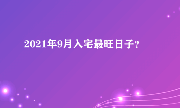 2021年9月入宅最旺日子？