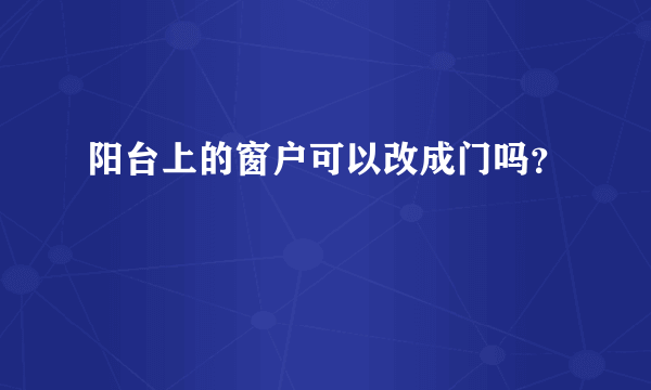 阳台上的窗户可以改成门吗？