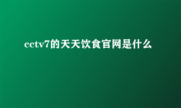 cctv7的天天饮食官网是什么