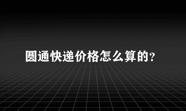 圆通快递价格怎么算的？