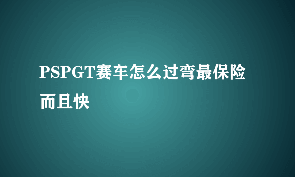 PSPGT赛车怎么过弯最保险而且快