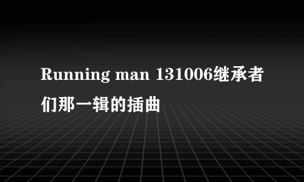 Running man 131006继承者们那一辑的插曲