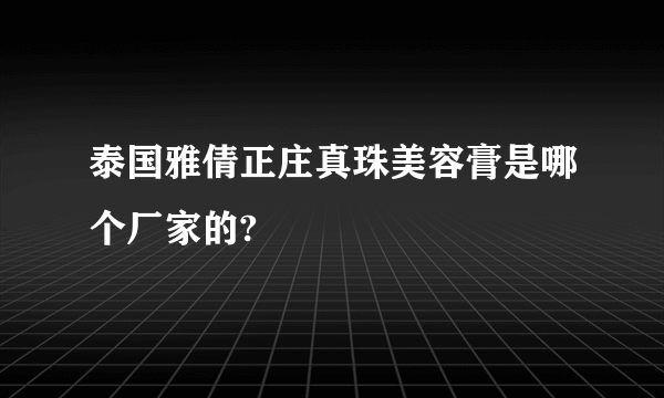 泰国雅倩正庄真珠美容膏是哪个厂家的?