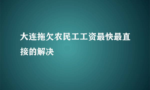 大连拖欠农民工工资最快最直接的解决