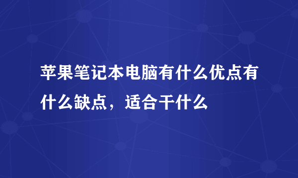 苹果笔记本电脑有什么优点有什么缺点，适合干什么