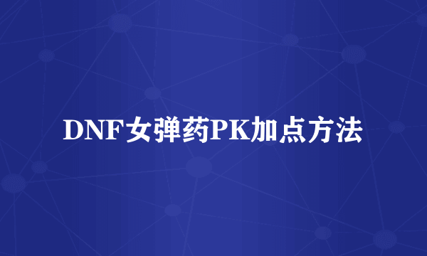 DNF女弹药PK加点方法